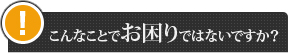 こんなことでお困りではないですか？